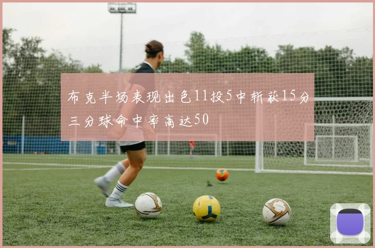 布克半场表现出色11投5中斩获15分三分球命中率高达50