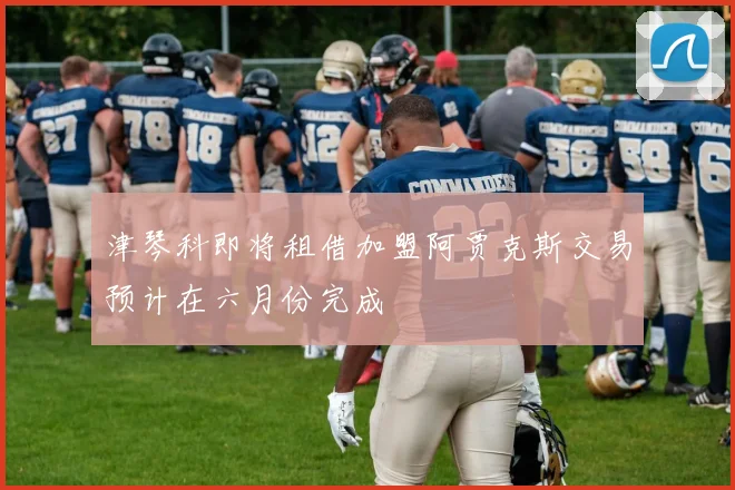 津琴科即将租借加盟阿贾克斯交易预计在六月份完成
