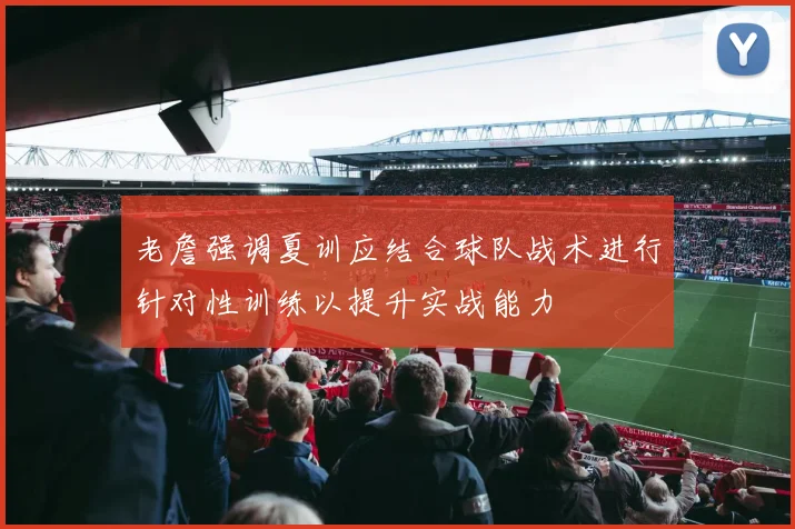 老詹强调夏训应结合球队战术进行针对性训练以提升实战能力