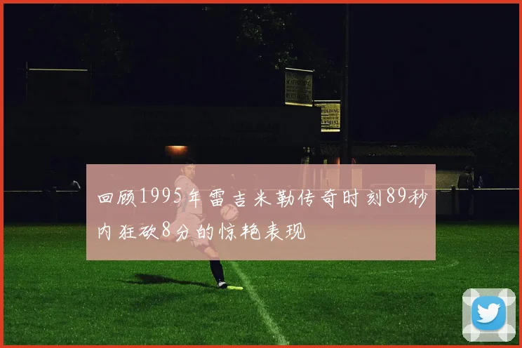 回顾1995年雷吉米勒传奇时刻89秒内狂砍8分的惊艳表现