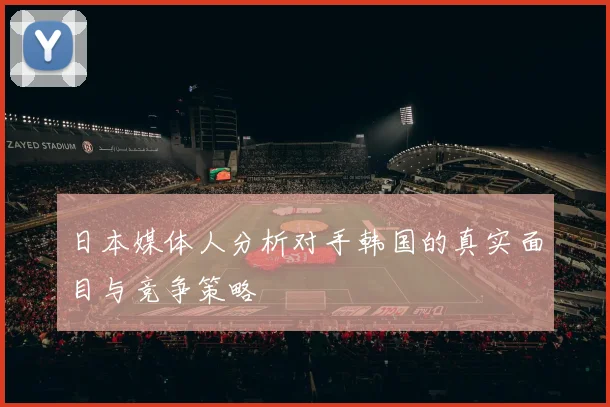 日本媒体人分析对手韩国的真实面目与竞争策略
