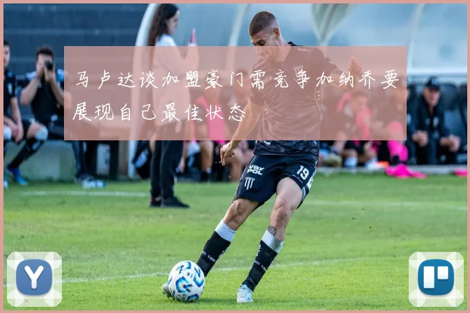 马卢达谈加盟豪门需竞争加纳乔要展现自己最佳状态