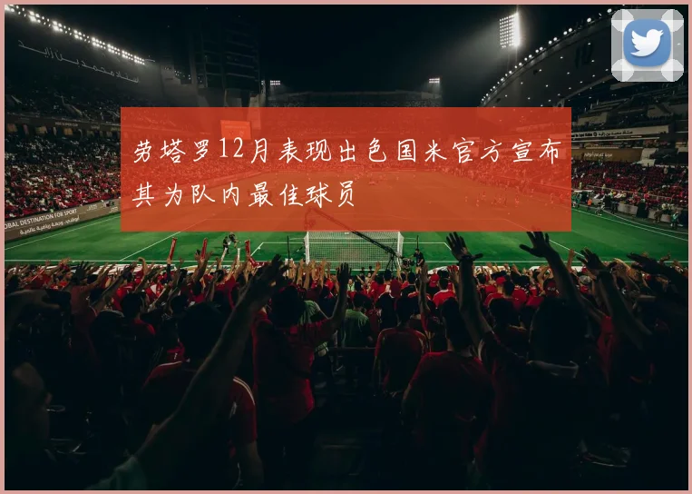 劳塔罗12月表现出色国米官方宣布其为队内最佳球员